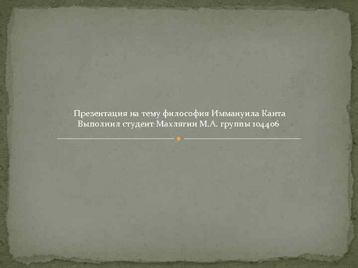 Презентация на тему философия Иммануила Канта Выполнил студент Махлягин М. А. группы 104406 