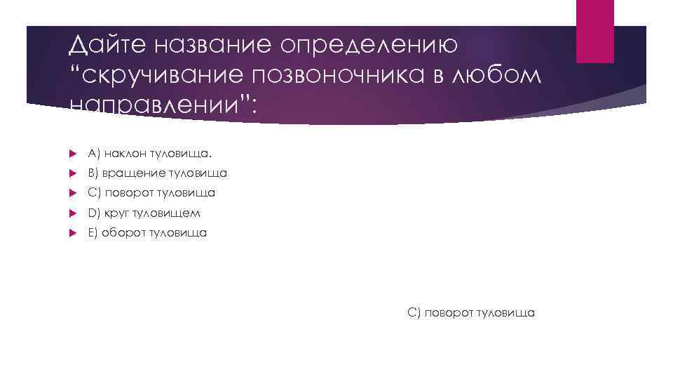 Дайте название определению “скручивание позвоночника в любом направлении”: A) наклон туловища. B) вращение туловища