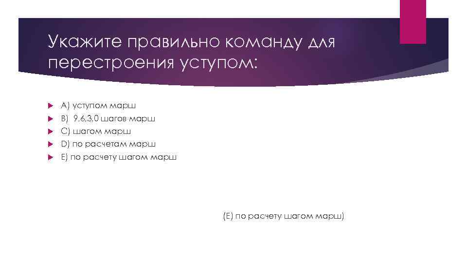 Укажите правильно команду для перестроения уступом:  A) уступом марш B) 9, 6, 3,