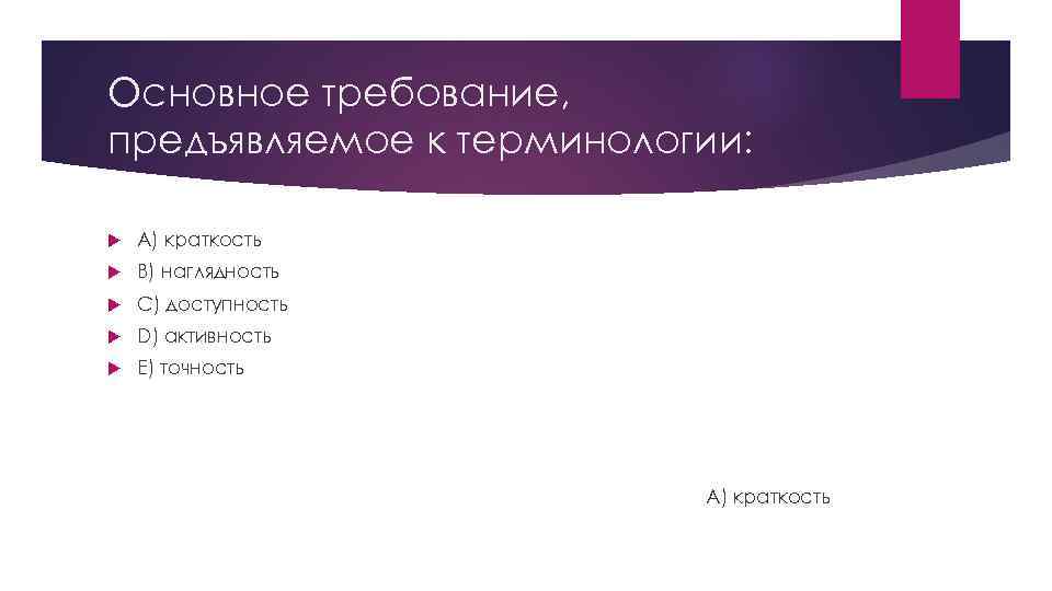 Основное требование, предъявляемое к терминологии:  A) краткость B) наглядность C) доступность D) активность