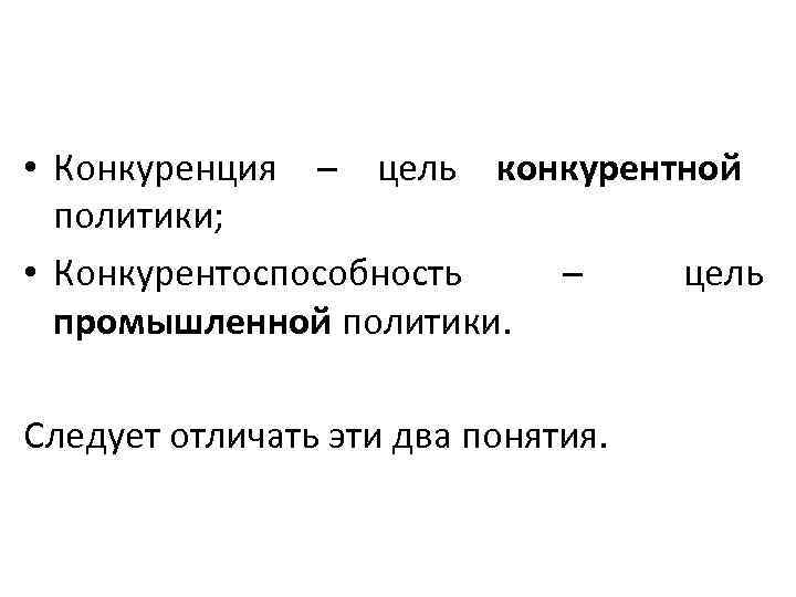  • Конкуренция – цель конкурентной  политики;  • Конкурентоспособность –  цель