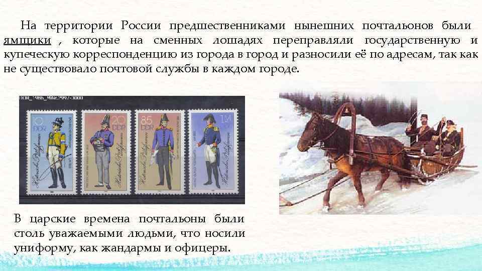 На территории России предшественниками нынешних почтальонов были ямщики ,  которые на сменных