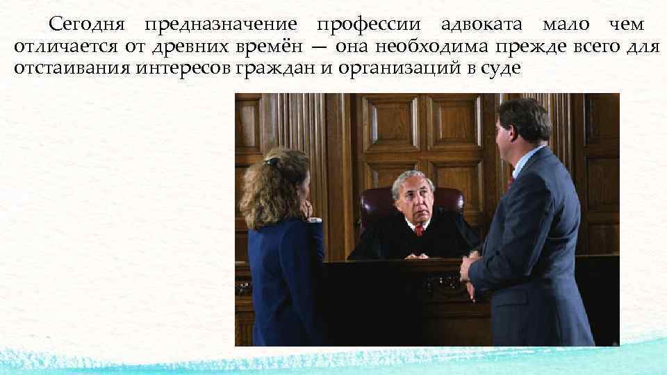  Сегодня предназначение профессии адвоката мало чем отличается от древних времён — она необходима