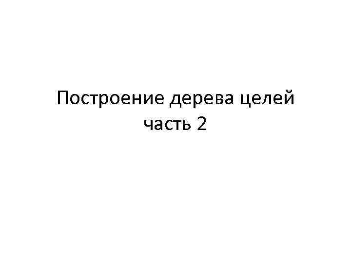 Построение дерева целей   часть 2 