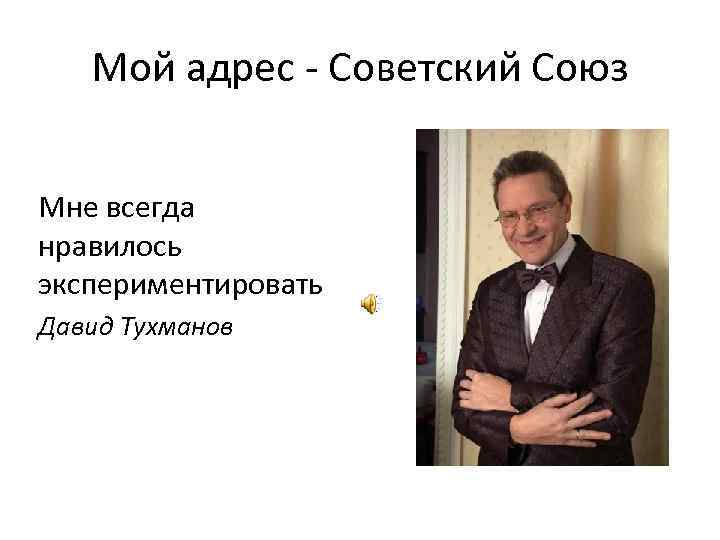   Мой адрес - Советский Союз  Мне всегда нравилось экспериментировать Давид Тухманов