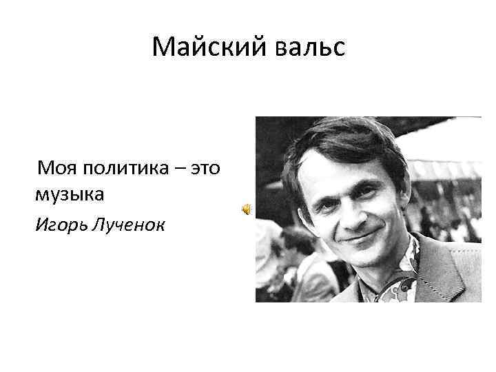     Майский вальс  Моя политика – это музыка Игорь Лученок