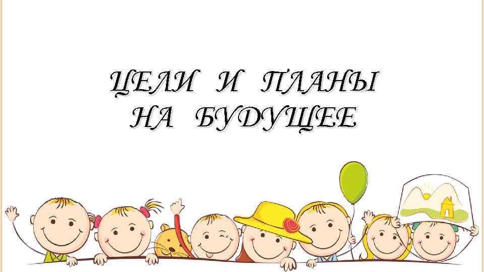 ЦЕЛИ И ПЛАНЫ НА БУДУЩЕЕ 