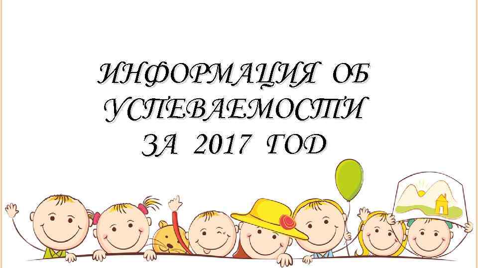 ИНФОРМАЦИЯ ОБ УСПЕВАЕМОСТИ  ЗА 2017 ГОД 
