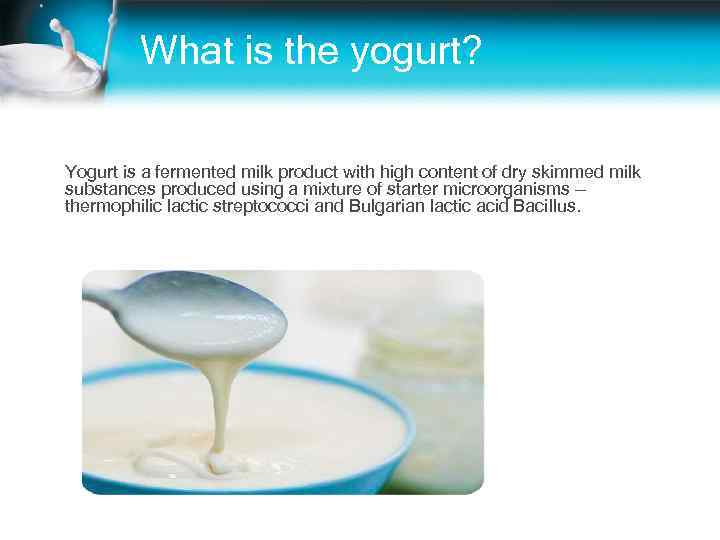    What is the yogurt?  Yogurt is a fermented milk product