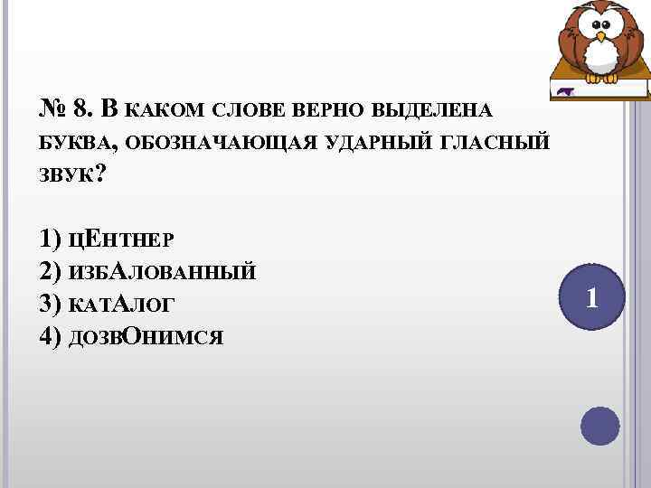 № 8. В КАКОМ СЛОВЕ ВЕРНО ВЫДЕЛЕНА БУКВА, ОБОЗНАЧАЮЩАЯ УДАРНЫЙ ГЛАСНЫЙ ЗВУК? 1) № 8. В КАКОМ СЛОВЕ ВЕРНО ВЫДЕЛЕНА БУКВА, ОБОЗНАЧАЮЩАЯ УДАРНЫЙ ГЛАСНЫЙ ЗВУК? 1)