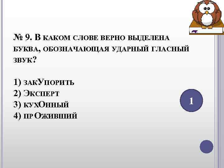 № 9. В КАКОМ СЛОВЕ ВЕРНО ВЫДЕЛЕНА БУКВА, ОБОЗНАЧАЮЩАЯ УДАРНЫЙ ГЛАСНЫЙ ЗВУК? 1) № 9. В КАКОМ СЛОВЕ ВЕРНО ВЫДЕЛЕНА БУКВА, ОБОЗНАЧАЮЩАЯ УДАРНЫЙ ГЛАСНЫЙ ЗВУК? 1)