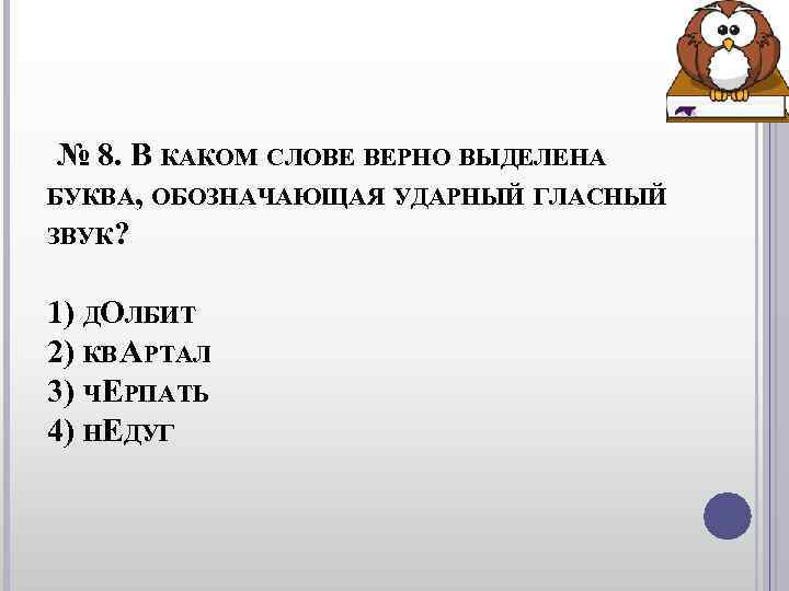 № 8. В КАКОМ СЛОВЕ ВЕРНО ВЫДЕЛЕНА БУКВА, ОБОЗНАЧАЮЩАЯ УДАРНЫЙ ГЛАСНЫЙ ЗВУК? № 8. В КАКОМ СЛОВЕ ВЕРНО ВЫДЕЛЕНА БУКВА, ОБОЗНАЧАЮЩАЯ УДАРНЫЙ ГЛАСНЫЙ ЗВУК?