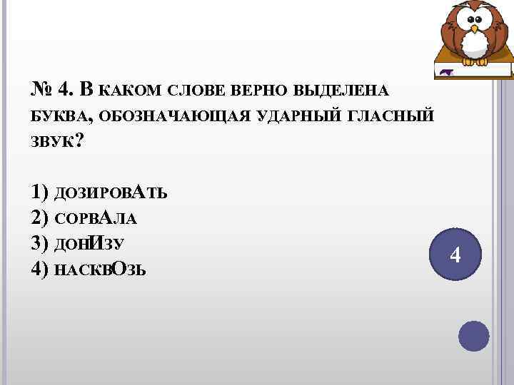 № 4. В КАКОМ СЛОВЕ ВЕРНО ВЫДЕЛЕНА БУКВА, ОБОЗНАЧАЮЩАЯ УДАРНЫЙ ГЛАСНЫЙ ЗВУК? 1) № 4. В КАКОМ СЛОВЕ ВЕРНО ВЫДЕЛЕНА БУКВА, ОБОЗНАЧАЮЩАЯ УДАРНЫЙ ГЛАСНЫЙ ЗВУК? 1)