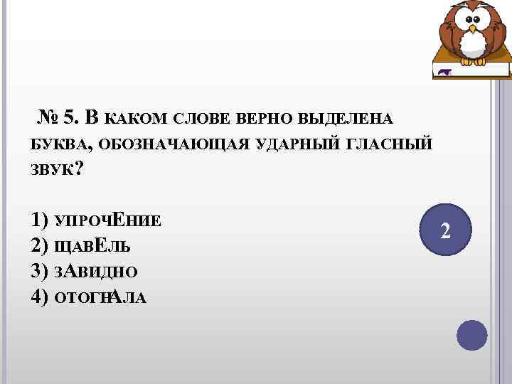 № 5. В КАКОМ СЛОВЕ ВЕРНО ВЫДЕЛЕНА БУКВА, ОБОЗНАЧАЮЩАЯ УДАРНЫЙ ГЛАСНЫЙ ЗВУК? № 5. В КАКОМ СЛОВЕ ВЕРНО ВЫДЕЛЕНА БУКВА, ОБОЗНАЧАЮЩАЯ УДАРНЫЙ ГЛАСНЫЙ ЗВУК?