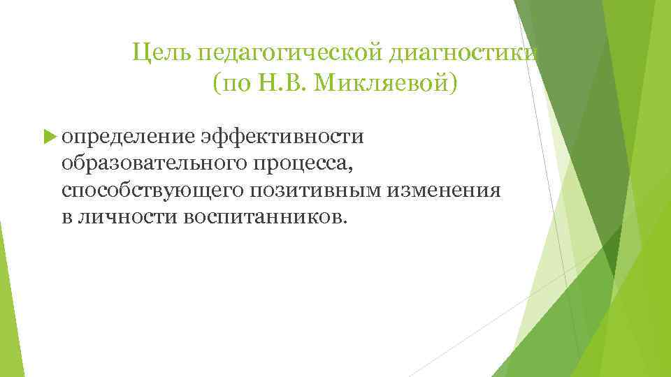   Цель педагогической диагностики   (по Н. В. Микляевой)  определение эффективности
