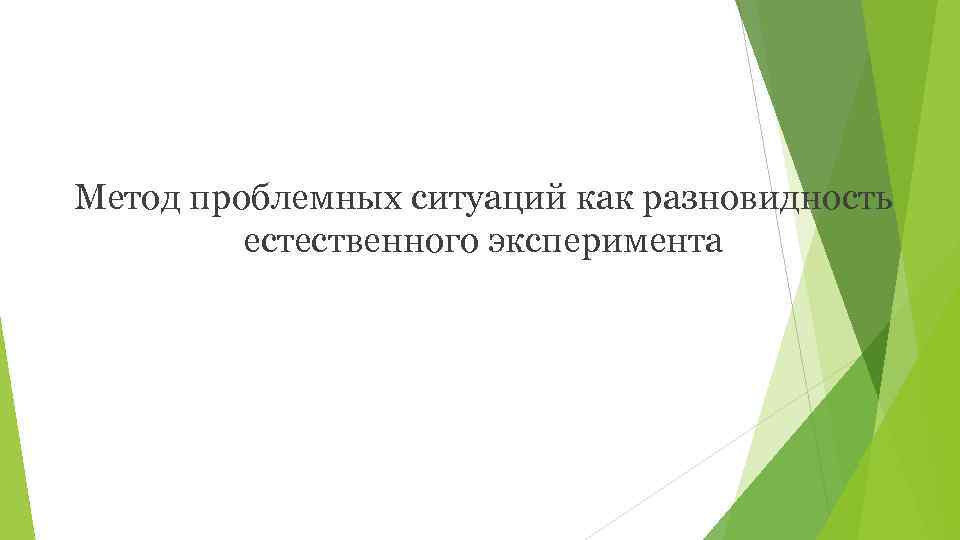 Метод проблемных ситуаций как разновидность   естественного эксперимента 