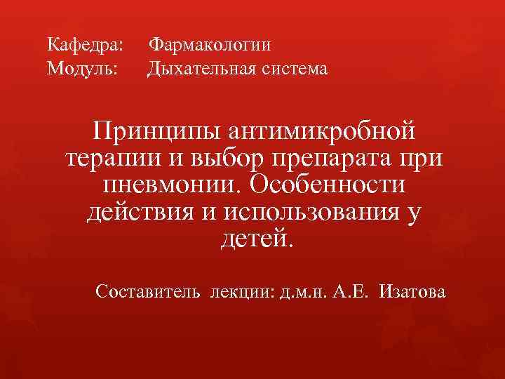 Кафедра: Фармакологии Модуль: Дыхательная система Принципы антимикробной терапии и выбор препарата при пневмонии. Кафедра: Фармакологии Модуль: Дыхательная система Принципы антимикробной терапии и выбор препарата при пневмонии.