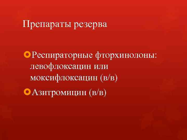 Препараты резерва Респираторные фторхинолоны: левофлоксацин или моксифлоксацин (в/в) Азитромицин (в/в) Препараты резерва Респираторные фторхинолоны: левофлоксацин или моксифлоксацин (в/в) Азитромицин (в/в)