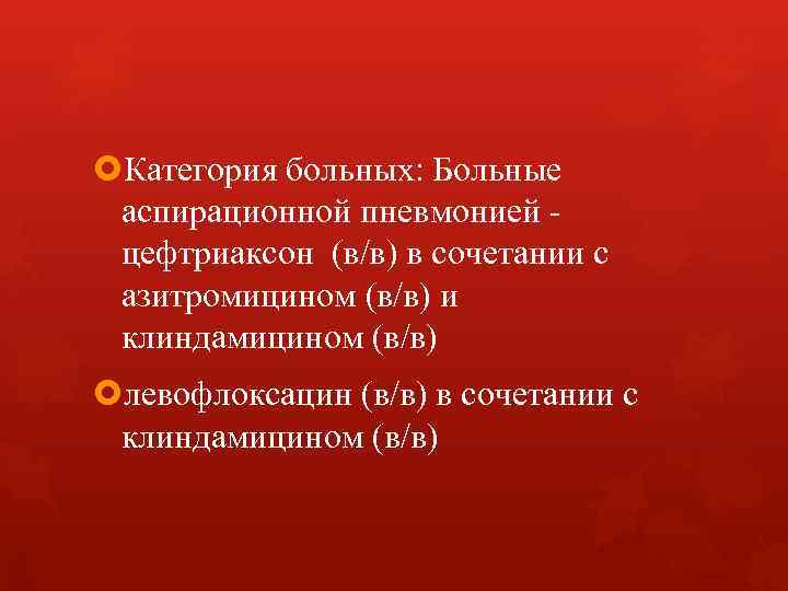 Категория больных: Больные аспирационной пневмонией - цефтриаксон (в/в) в сочетании с азитромицином (в/в) Категория больных: Больные аспирационной пневмонией - цефтриаксон (в/в) в сочетании с азитромицином (в/в)