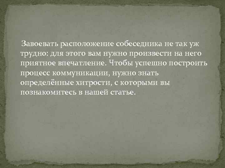 Завоевать расположение собеседника не так уж трудно: для этого вам нужно произвести на него