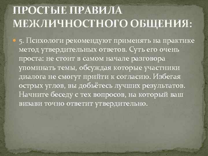 ПРОСТЫЕ ПРАВИЛА МЕЖЛИЧНОСТНОГО ОБЩЕНИЯ:  5. Психологи рекомендуют применять на практике метод утвердительных ответов.