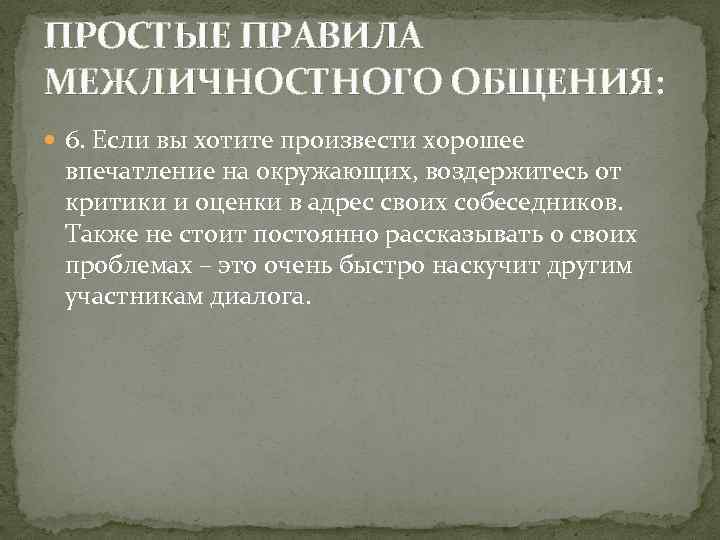 ПРОСТЫЕ ПРАВИЛА МЕЖЛИЧНОСТНОГО ОБЩЕНИЯ:  6. Если вы хотите произвести хорошее впечатление на окружающих,