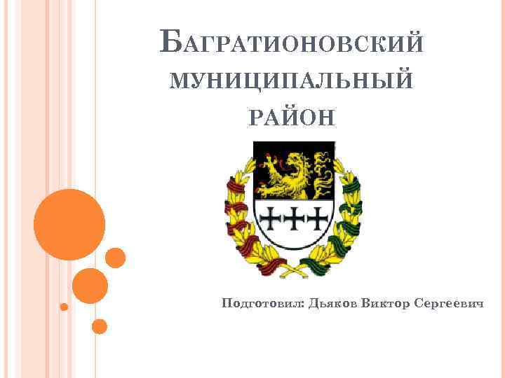 БАГРАТИОНОВСКИЙ МУНИЦИПАЛЬНЫЙ  РАЙОН  Подготовил: Дьяков Виктор Сергеевич 