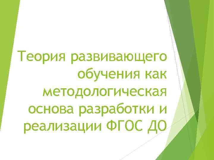 Теория развивающего   обучения как методологическая  основа разработки и реализации ФГОС ДО