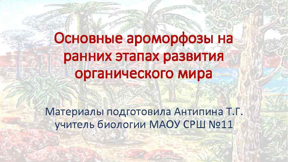  Основные ароморфозы на  ранних этапах развития органического мира Материалы подготовила Антипина Т.