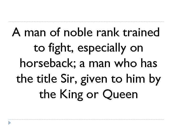 A man of noble rank trained  to fight, especially on horseback; a man