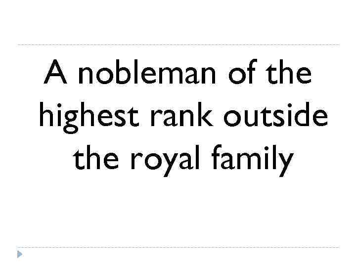 A nobleman of the highest rank outside  the royal family 