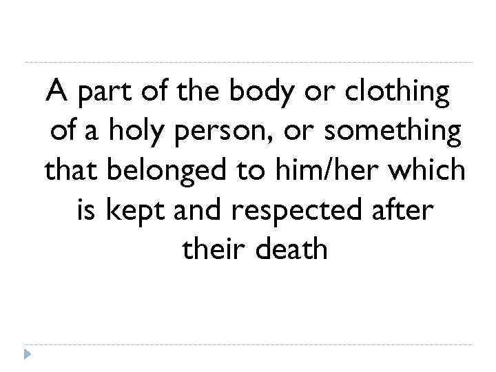 A part of the body or clothing of a holy person, or something that