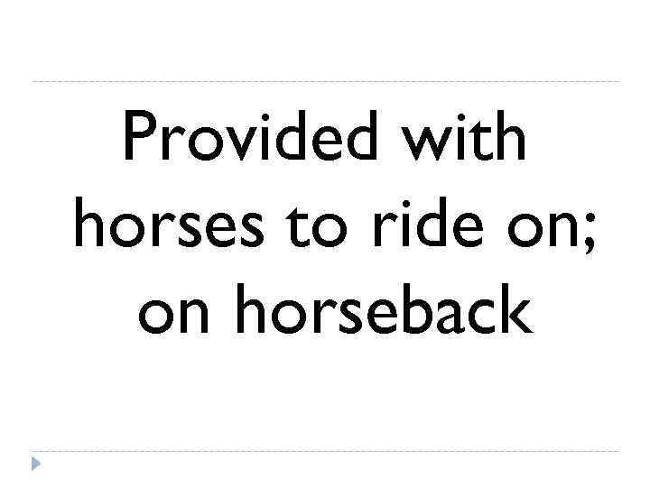  Provided with horses to ride on;  on horseback 