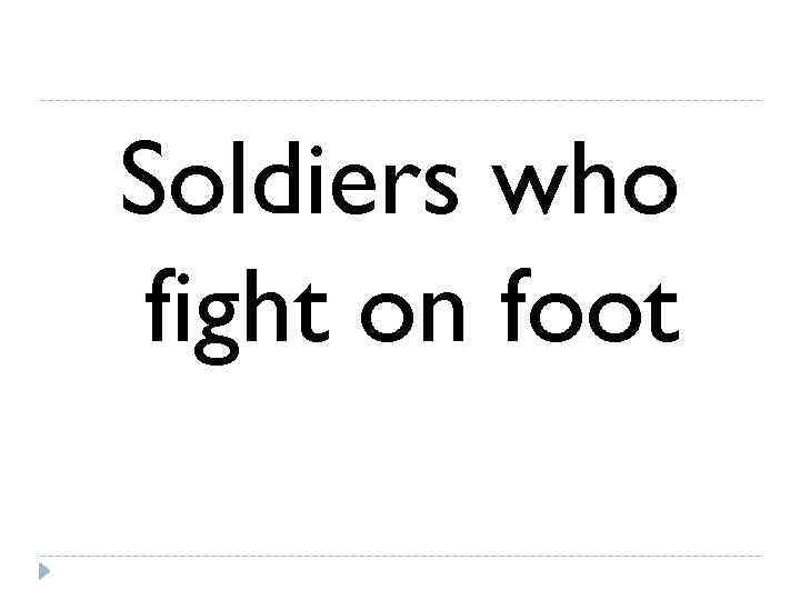 Soldiers who fight on foot 