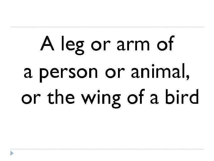  A leg or arm of a person or animal, or the wing of