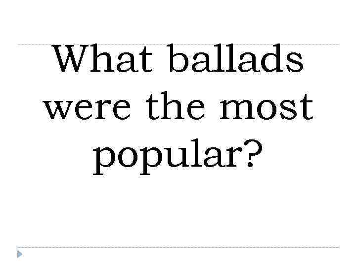 What ballads were the most  popular? 