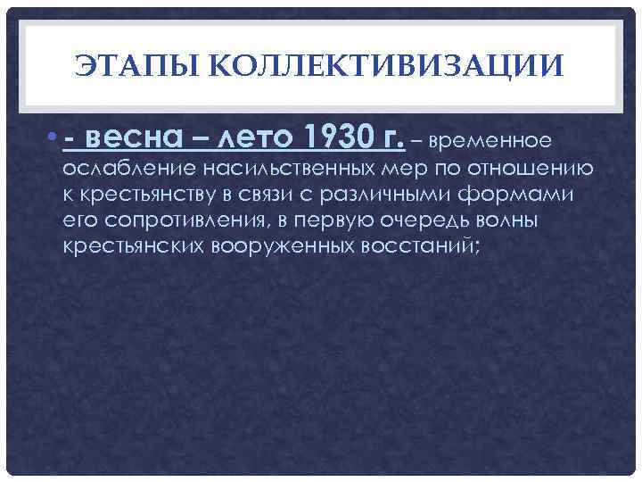  ЭТАПЫ КОЛЛЕКТИВИЗАЦИИ  • - весна – лето 1930 г. – временное ослабление