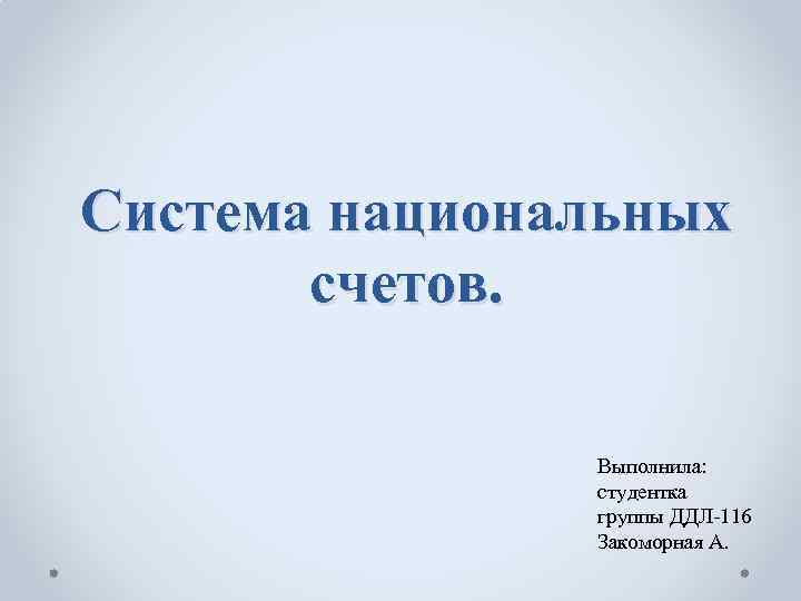 Система национальных  счетов.   Выполнила:   студентка   группы ДДЛ-116