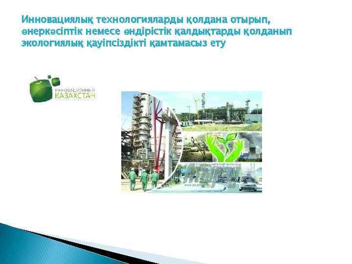 Инновациялық технологияларды қолдана отырып, өнеркәсіптік немесе өндірістік қалдықтарды қолданып экологиялық қауіпсіздікті қамтамасыз ету 