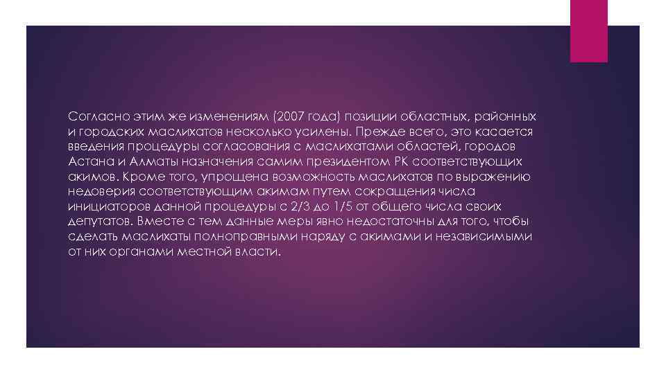Согласно этим же изменениям (2007 года) позиции областных, районных и городских маслихатов несколько усилены.
