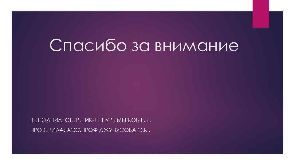  Спасибо за внимание  ВЫПОЛНИЛ: СТ. ГР. ГИК-11 НУРЫМБЕКОВ Е. Ы. ПРОВЕРИЛА: АСС.