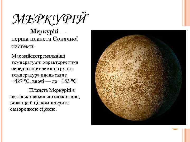 МЕРКУРІЙ  Меркурій — перша планета Сонячної системи. Має найекстремальніші температурні характеристики серед планет