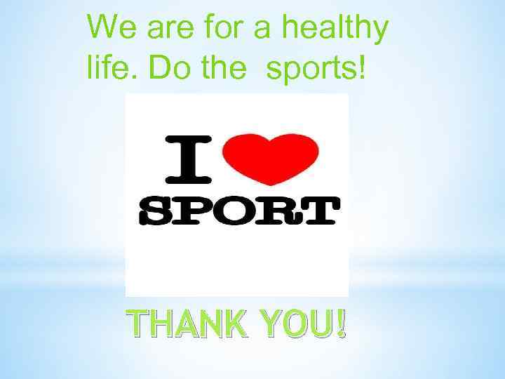 We are for a healthy life. Do the sports!  THANK YOU! 