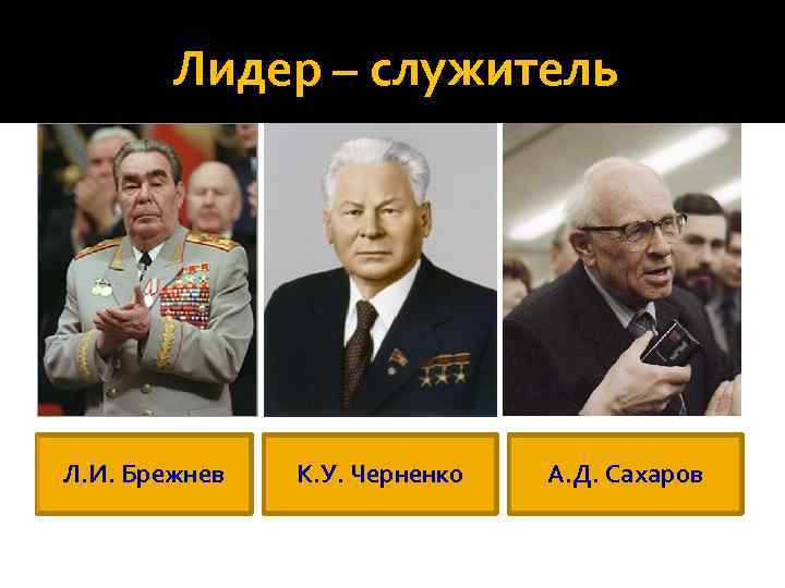   Лидер – служитель Л. И. Брежнев  К. У. Черненко  А.