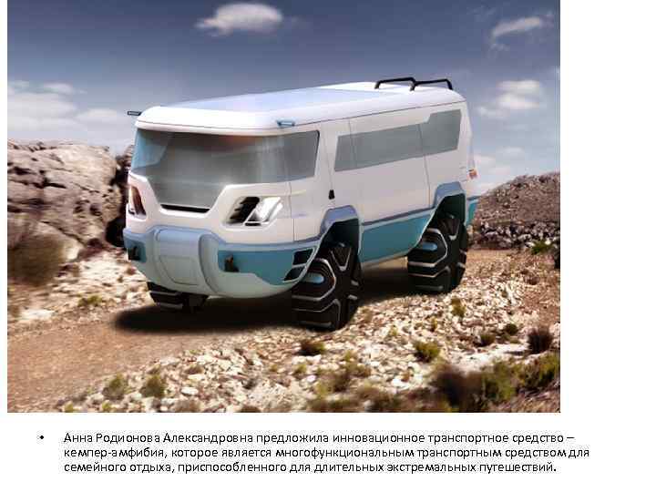  •  Анна Родионова Александровна предложила инновационное транспортное средство – кемпер-амфибия, которое является