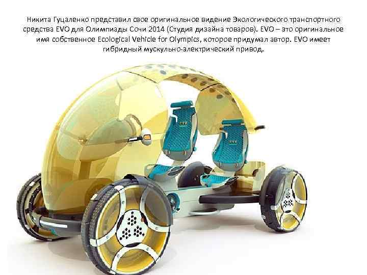  Никита Гуцаленко представил свое оригинальное видение Экологического транспортного средства EVO для Олимпиады Сочи