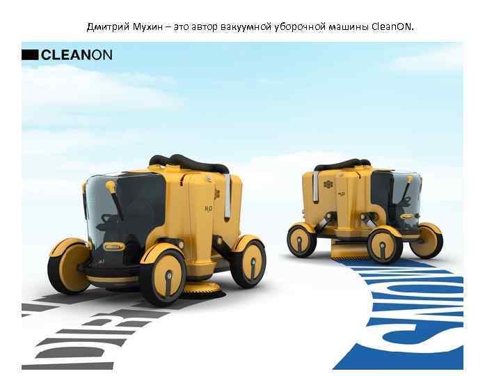 Дмитрий Мухин – это автор вакуумной уборочной машины Clean. ON. 