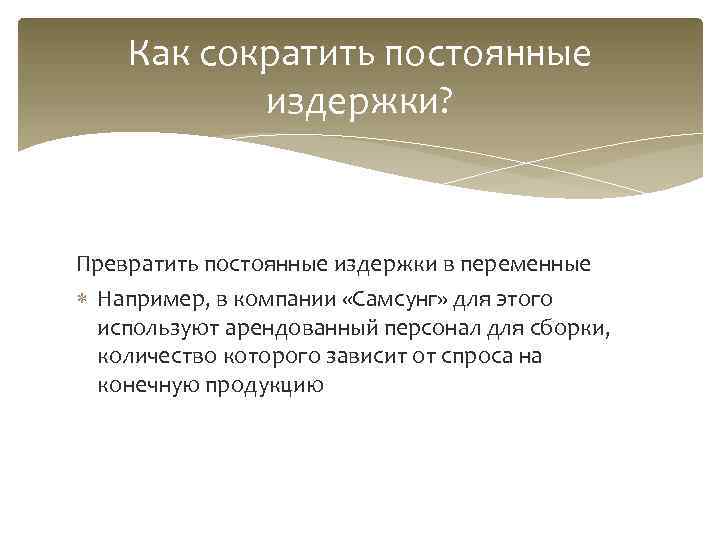   Как сократить постоянные  издержки?  Превратить постоянные издержки в переменные 
