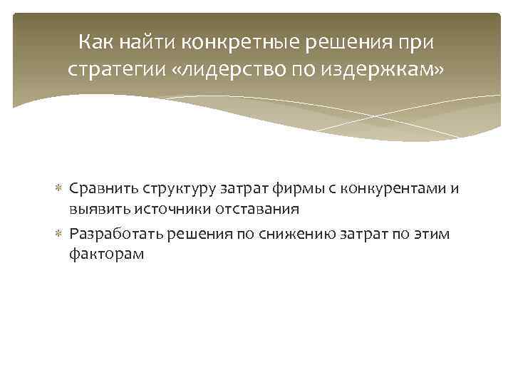  Как найти конкретные решения при стратегии «лидерство по издержкам»  Сравнить структуру затрат