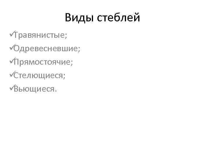   Виды стеблей üТравянистые; üОдревесневшие; üПрямостоячие; üСтелющиеся; üВьющиеся. 